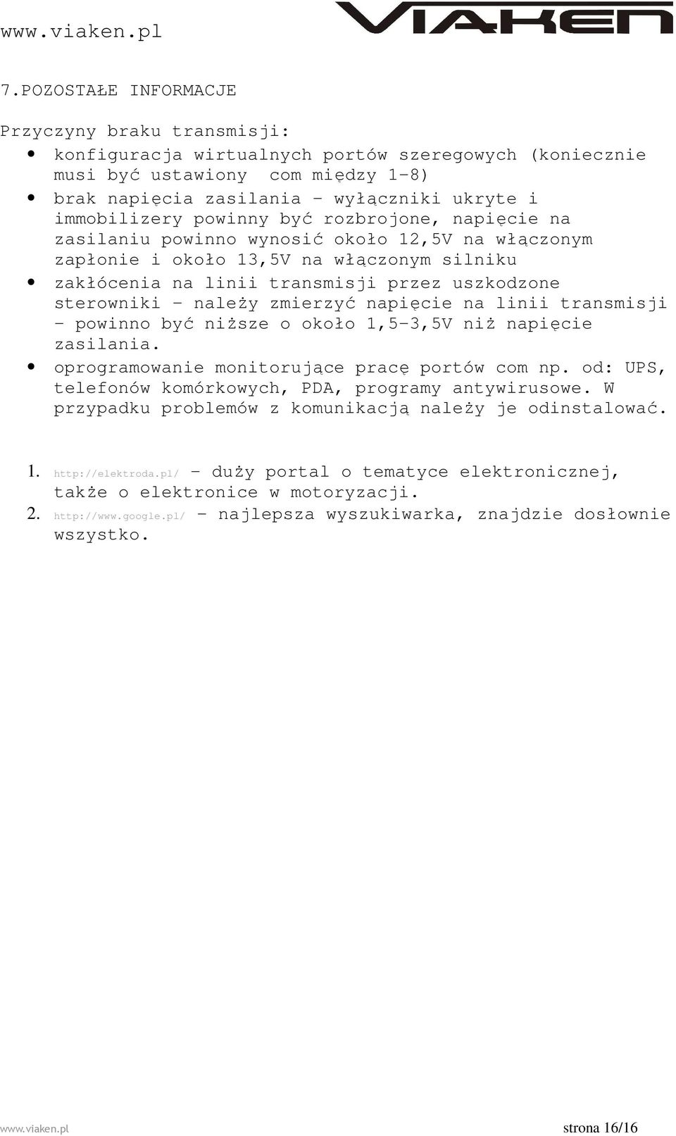 sterowniki - należy zmierzyć napięcie na linii transmisji - powinno być niższe o około 1,5-3,5V niż napięcie zasilania. oprogramowanie monitorujące pracę portów com np.