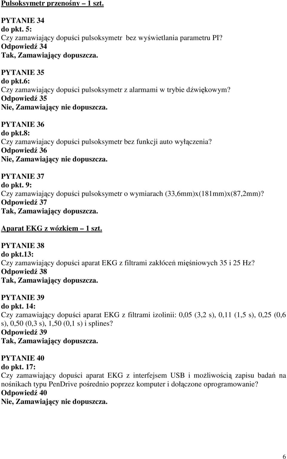 Odpowiedź 36 PYTANIE 37 do pkt. 9: Czy zamawiający dopuści pulsoksymetr o wymiarach (33,6mm)x(181mm)x(87,2mm)? Odpowiedź 37 Aparat EKG z wózkiem 1 szt. PYTANIE 38 do pkt.