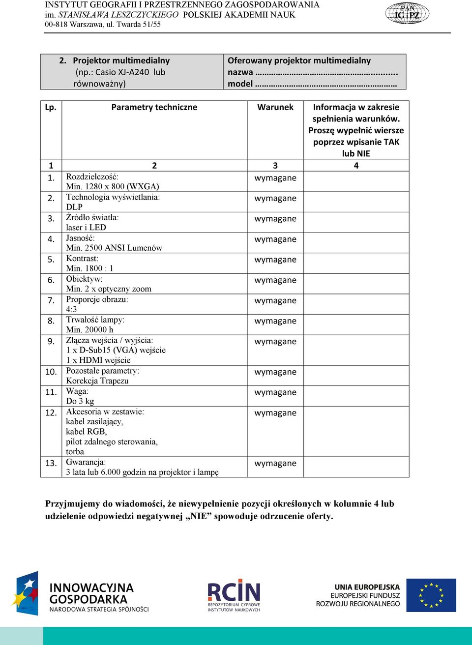 Złącza wejścia / wyjścia: 1 x D-Sub15 (VGA) wejście 1 x HDMI wejście 10. Pozostałe parametry: Korekcja Trapezu 11. Waga: Do 3 kg 12.