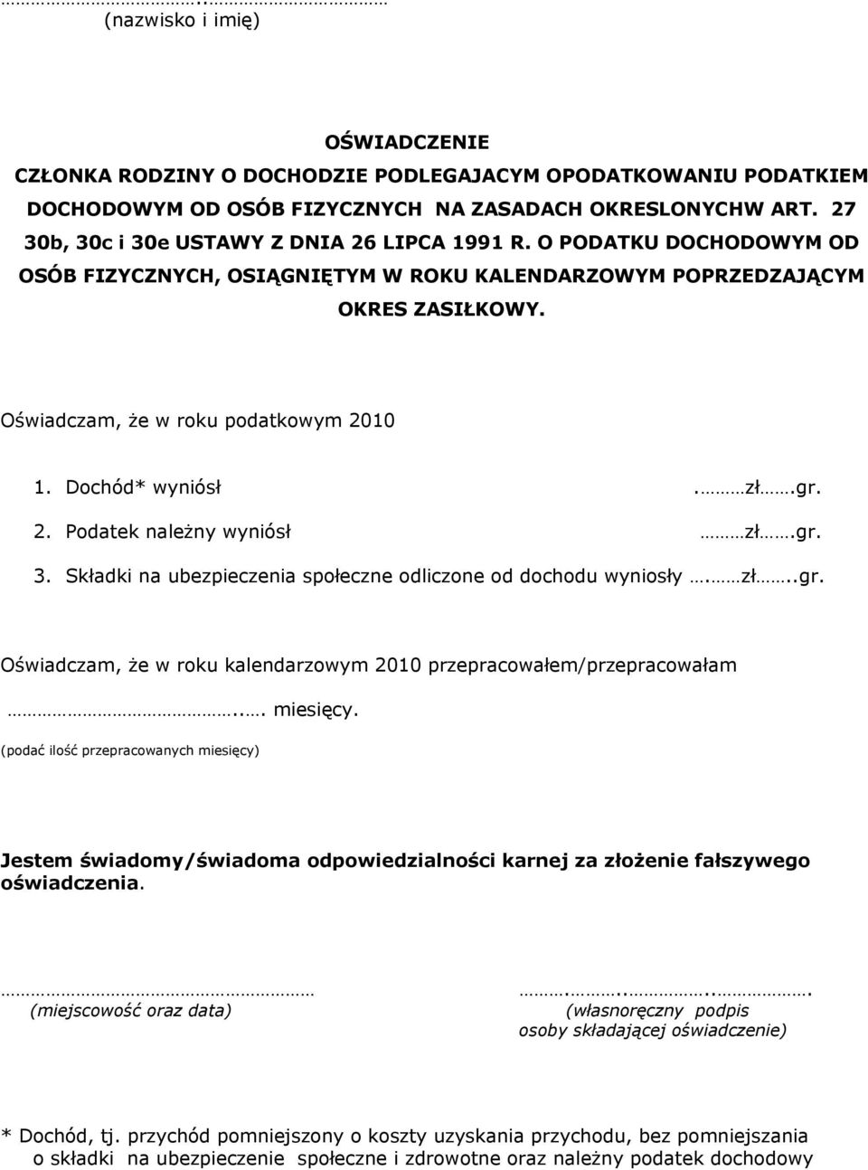 Dochód* wyniósł. zł.gr. 2. Podatek należny wyniósł zł.gr. 3. Składki na ubezpieczenia społeczne odliczone od dochodu wyniosły. zł..gr. Oświadczam, że w roku kalendarzowym 2010 przepracowałem/przepracowałam.