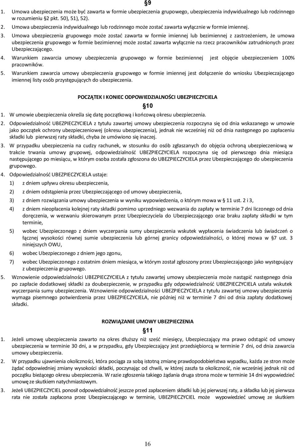 Umowa ubezpieczenia grupowego może zostać zawarta w formie imiennej lub bezimiennej z zastrzeżeniem, że umowa ubezpieczenia grupowego w formie bezimiennej może zostać zawarta wyłącznie na rzecz