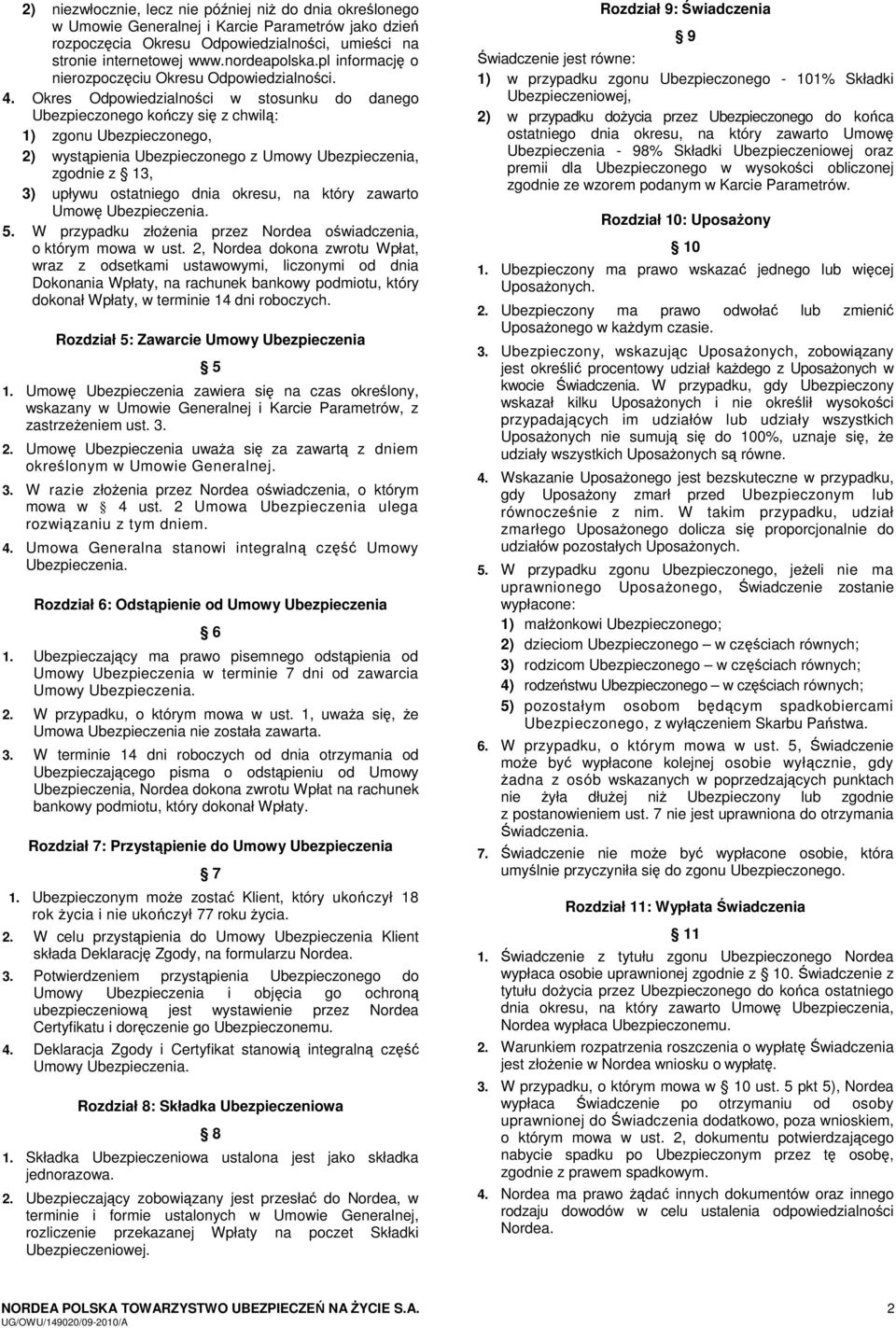 Okres Odpowiedzialności w stosunku do danego Ubezpieczonego kończy się z chwilą: 1) zgonu Ubezpieczonego, 2) wystąpienia Ubezpieczonego z Umowy Ubezpieczenia, zgodnie z 13, 3) upływu ostatniego dnia