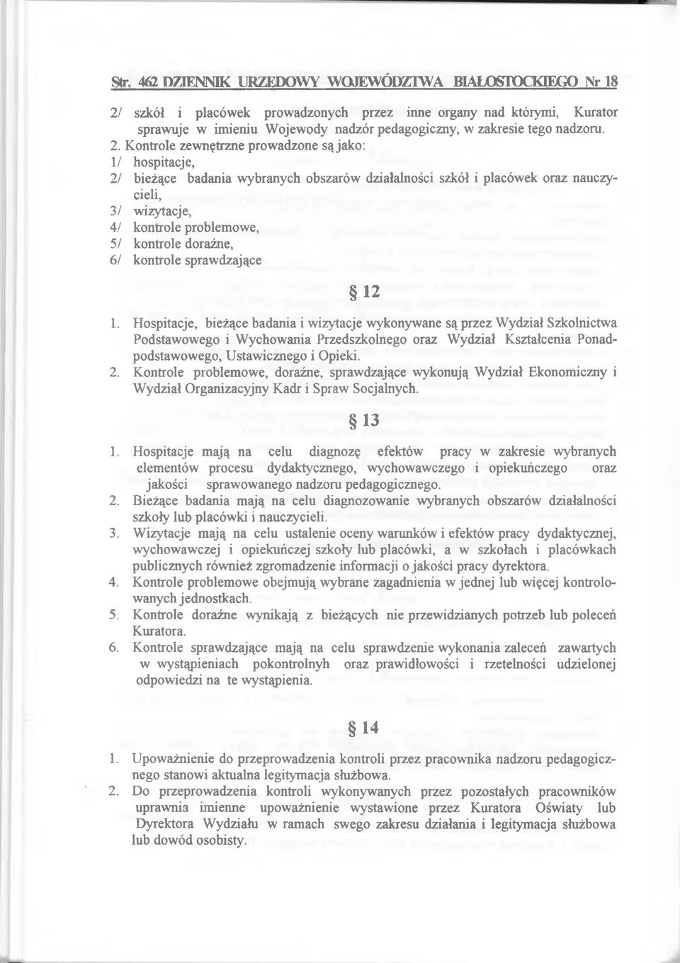 Kontrole zewnętrzne prowadzone są jako: 1/ hospitacje, 2/ bieżące badania wybranych obszarów działalności szkół i placówek oraz nauczycieli, 3/ wizytacje, 4/ kontrole problemowe, 5/ kontrole doraźne,