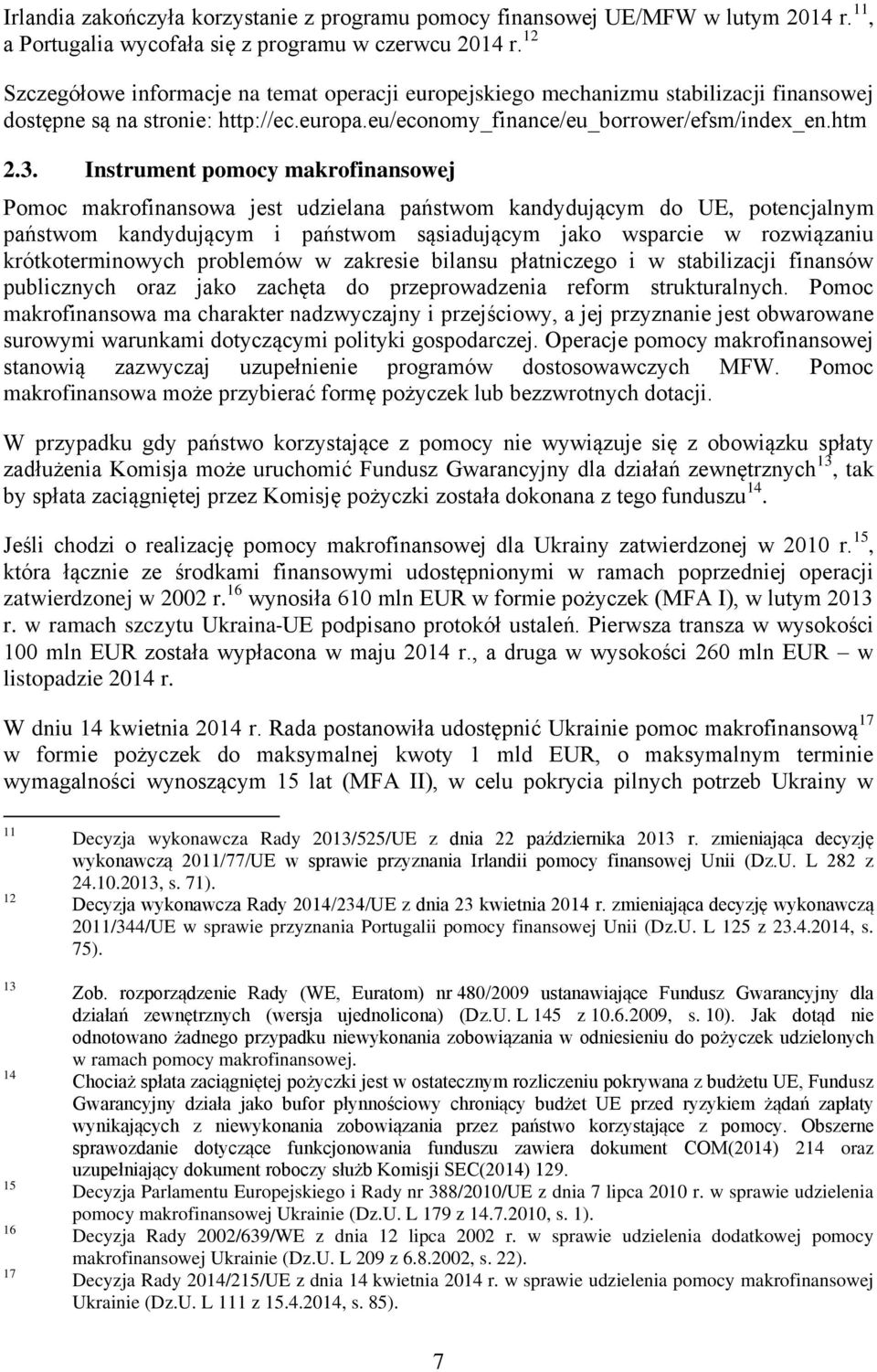 Instrument pomocy makrofinansowej Pomoc makrofinansowa jest udzielana państwom kandydującym do UE, potencjalnym państwom kandydującym i państwom sąsiadującym jako wsparcie w rozwiązaniu