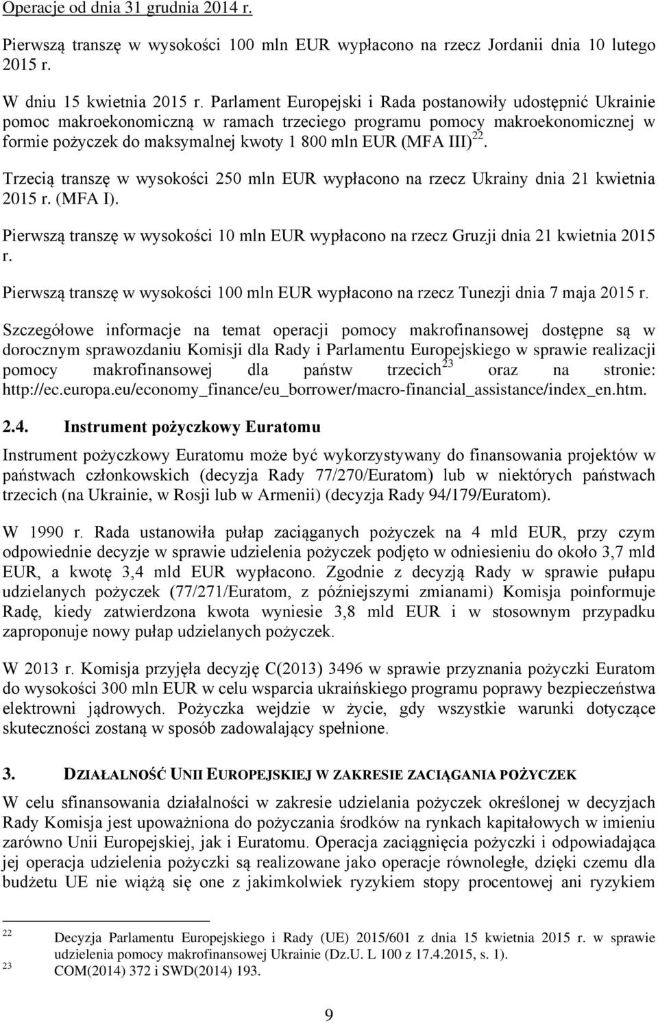 22. Trzecią transzę w wysokości 250 mln EUR wypłacono na rzecz Ukrainy dnia 21 kwietnia 2015 r. (MFA I). Pierwszą transzę w wysokości 10 mln EUR wypłacono na rzecz Gruzji dnia 21 kwietnia 2015 r.