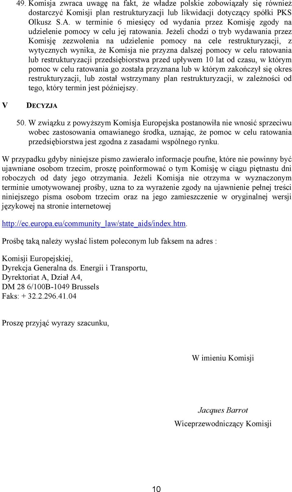 Jeżeli chodzi o tryb wydawania przez Komisję zezwolenia na udzielenie pomocy na cele restrukturyzacji, z wytycznych wynika, że Komisja nie przyzna dalszej pomocy w celu ratowania lub restrukturyzacji