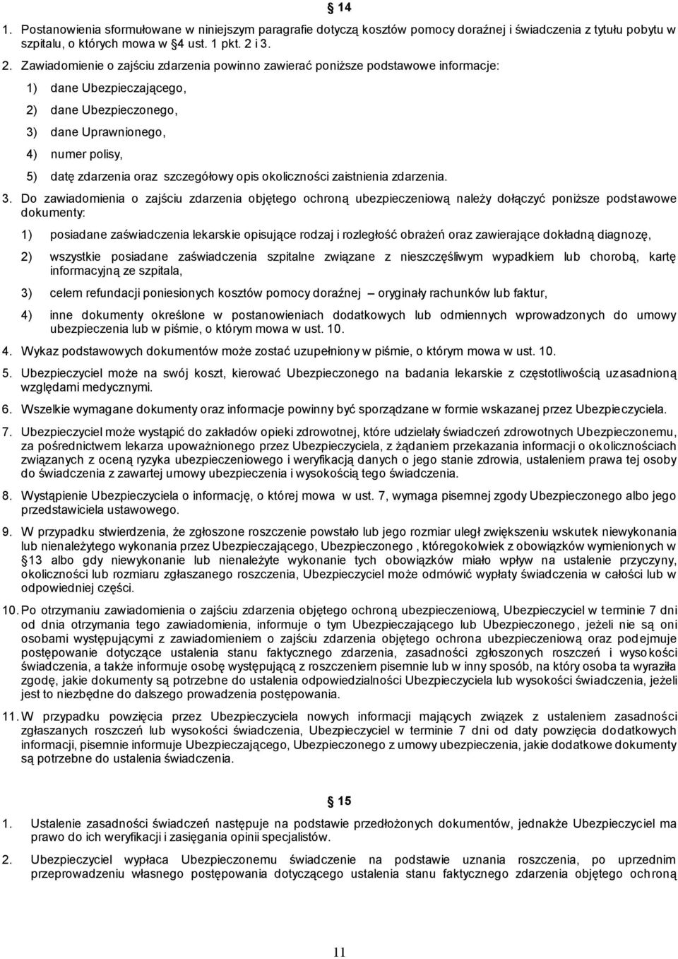 Zawiadomienie o zajściu zdarzenia powinno zawierać poniższe podstawowe informacje: 1) dane Ubezpieczającego, 2) dane Ubezpieczonego, 3) dane Uprawnionego, 4) numer polisy, 5) datę zdarzenia oraz