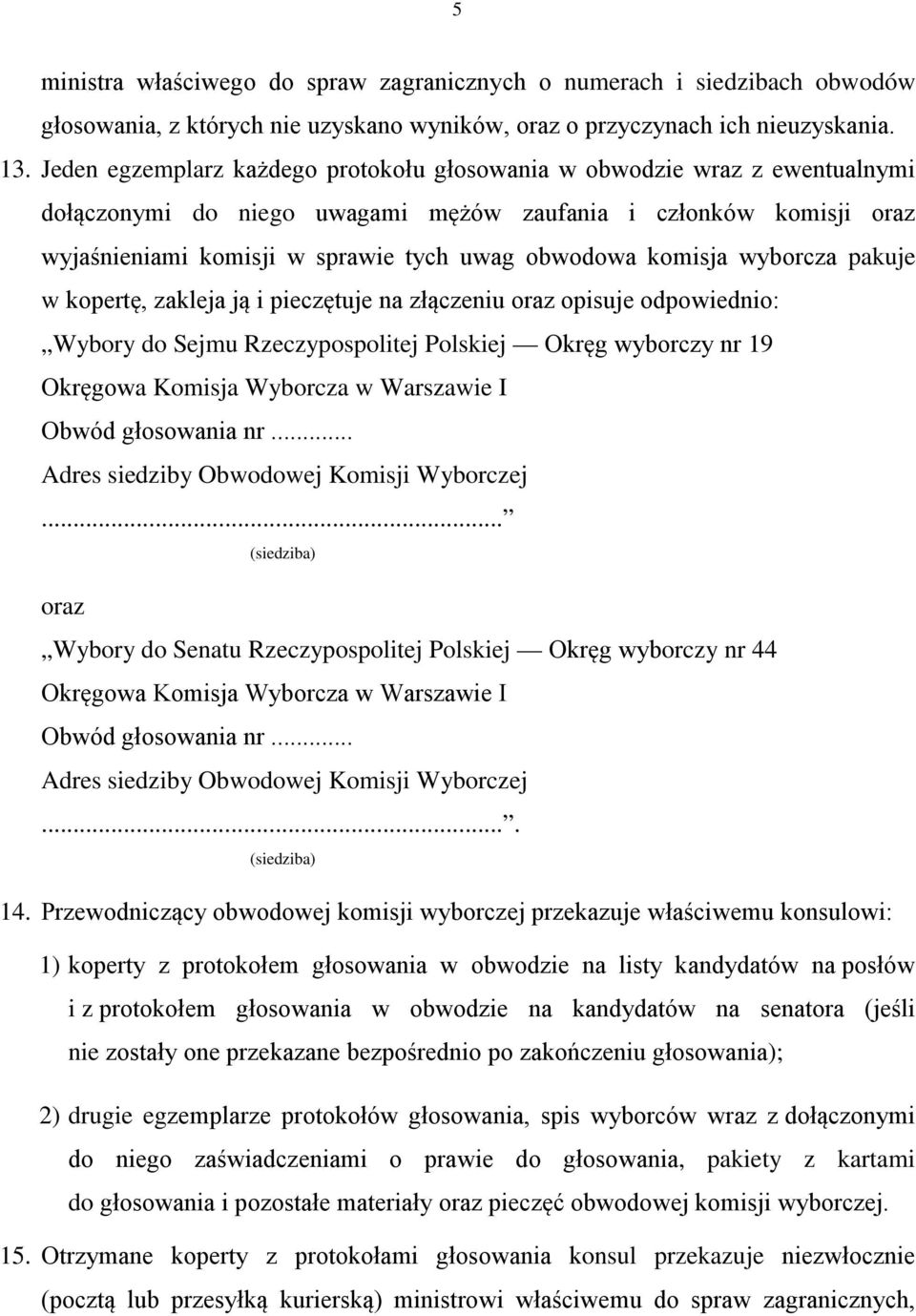 komisja wyborcza pakuje w kopertę, zakleja ją i pieczętuje na złączeniu oraz opisuje odpowiednio: Wybory do Sejmu Rzeczypospolitej Polskiej Okręg wyborczy nr 19 Okręgowa Komisja Wyborcza w Warszawie