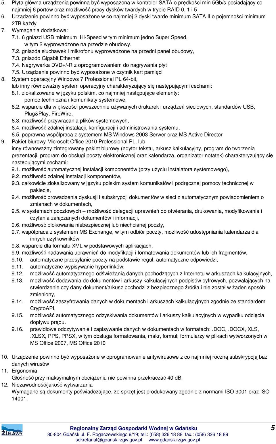 6 gniazd USB minimum Hi-Speed w tym minimum jedno Super Speed, w tym 2 wyprowadzone na przedzie obudowy. 7.2. gniazda słuchawek i mikrofonu wyprowadzone na przedni panel obudowy, 7.3.