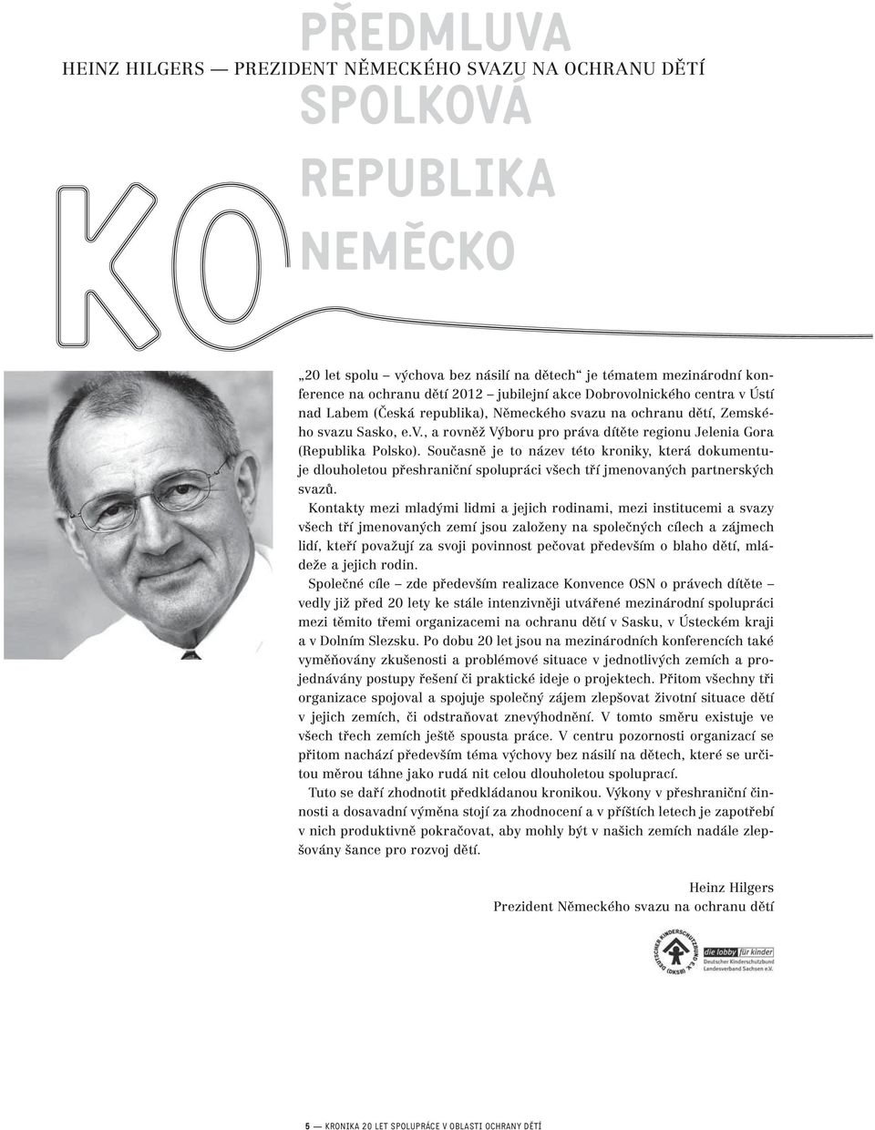 Současně je to název této kroniky, která dokumentuje dlouholetou přeshraniční spolupráci všech tří jmenovaných partnerských svazů.