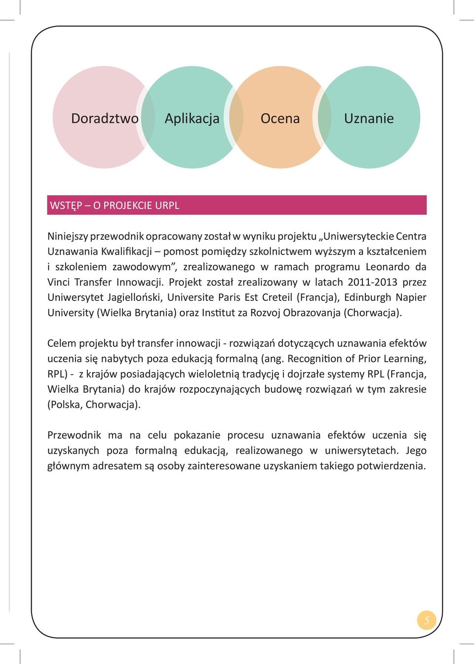 Projekt został zrealizowany w latach 2011-2013 przez Uniwersytet Jagielloński, Universite Paris Est Creteil (Francja), Edinburgh Napier University (Wielka Brytania) oraz Ins tut za Rozvoj Obrazovanja