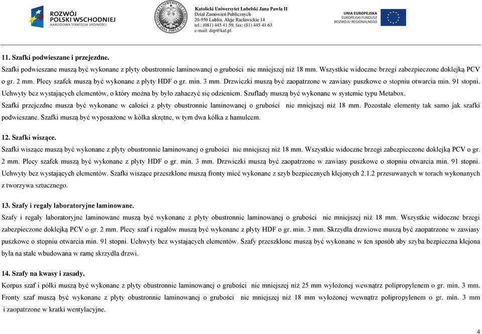 min. 3 mm. Drzwiczki muszą być zaopatrzone w zawiasy puszkowe o stopniu otwarcia min. 9 stopni. Uchwyty bez wystających elementów, o który można by było zahaczyć się odzieniem.