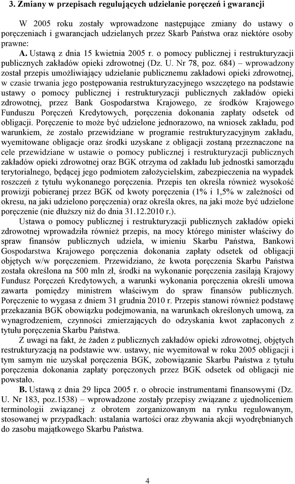 684) wprowadzony został przepis umożliwiający udzielanie publicznemu zakładowi opieki zdrowotnej, w czasie trwania jego postępowania restrukturyzacyjnego wszczętego na podstawie ustawy o pomocy