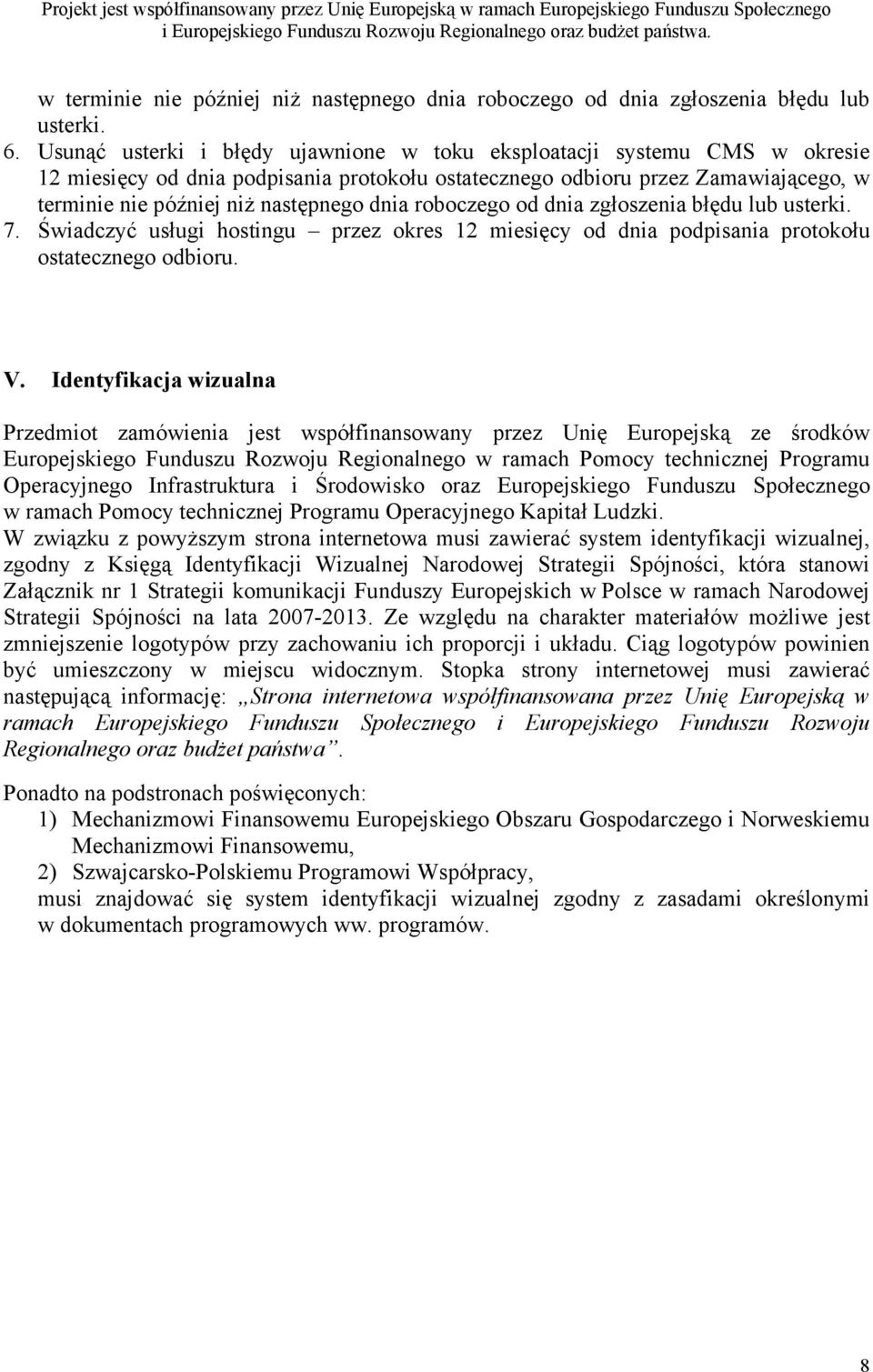 dnia roboczego od dnia zgłoszenia błędu lub usterki. 7. Świadczyć usługi hostingu przez okres 12 miesięcy od dnia podpisania protokołu ostatecznego odbioru. V.