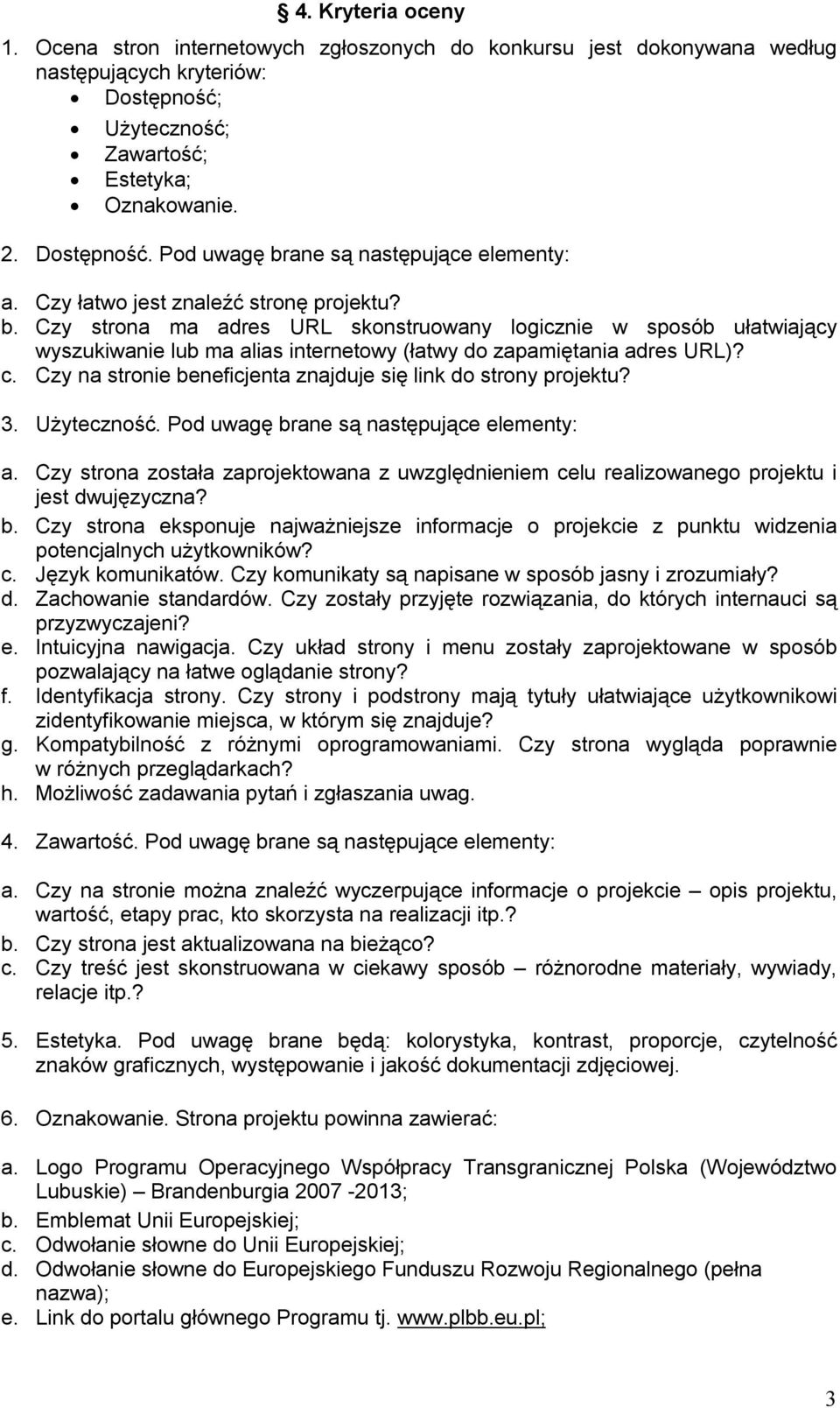 Czy na stronie beneficjenta znajduje się link do strony projektu? 3. Użyteczność. Pod uwagę brane są następujące elementy: a.