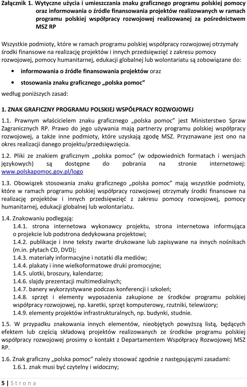 za pośrednictwem MSZ RP Wszystkie podmioty, które w ramach programu polskiej współpracy rozwojowej otrzymały środki finansowe na realizację projektów i innych przedsięwzięć z zakresu pomocy