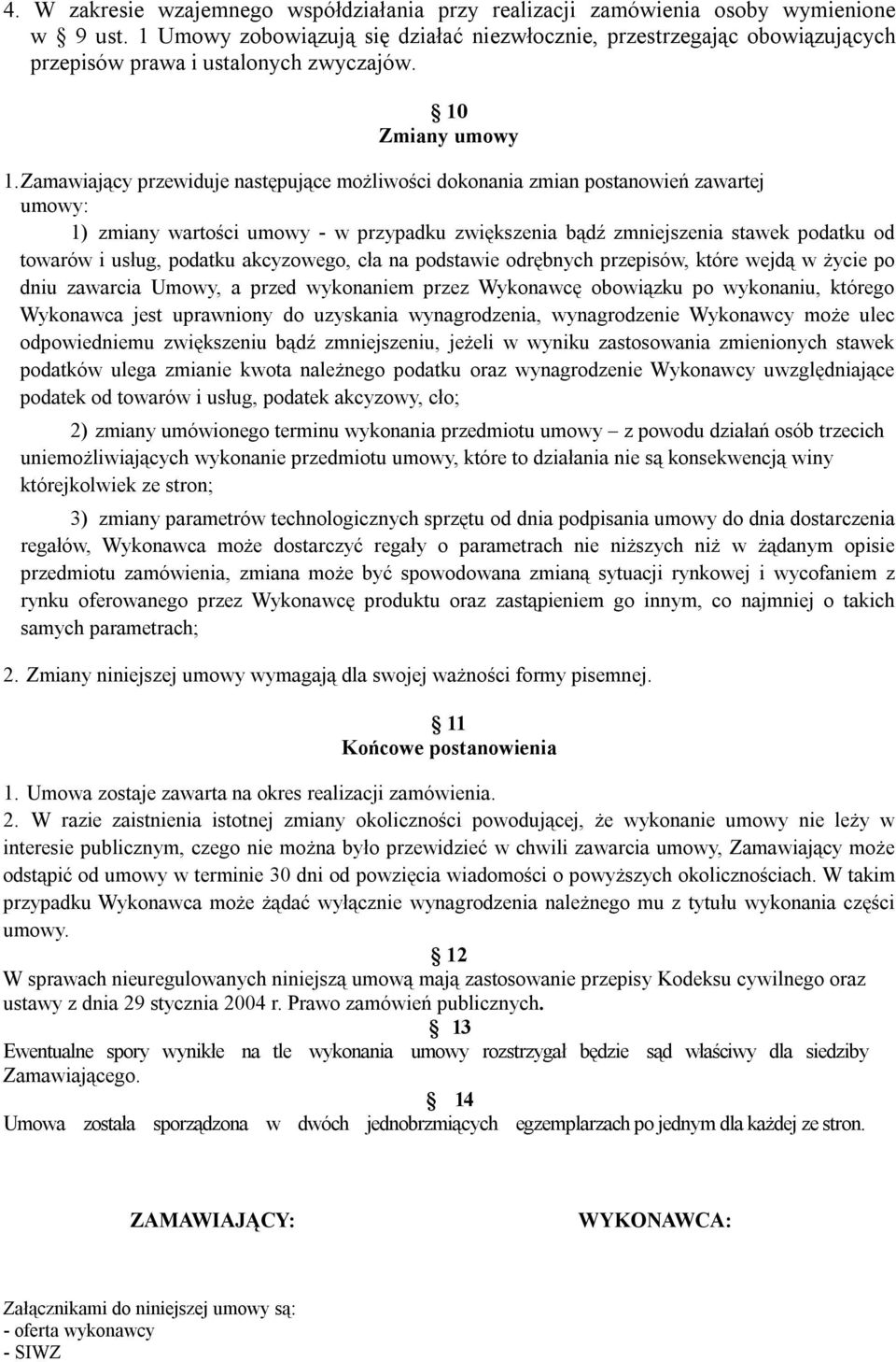 Zamawiający przewiduje następujące możliwości dokonania zmian postanowień zawartej umowy: 1) zmiany wartości umowy - w przypadku zwiększenia bądź zmniejszenia stawek podatku od towarów i usług,