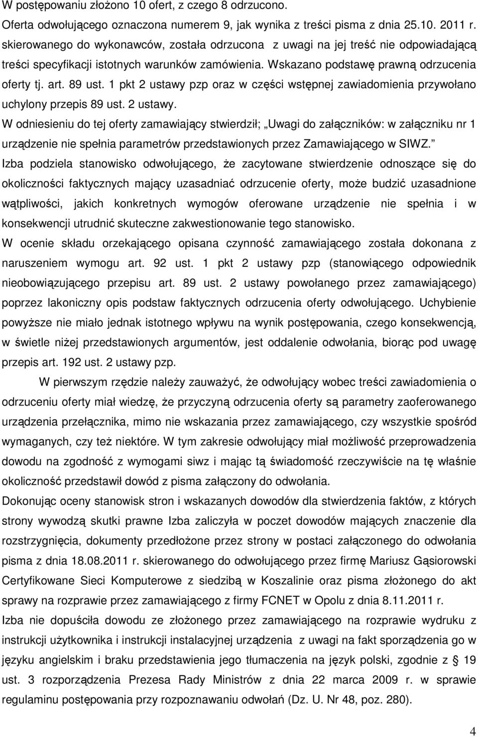 1 pkt 2 ustawy pzp oraz w części wstępnej zawiadomienia przywołano uchylony przepis 89 ust. 2 ustawy. W odniesieniu do tej oferty zamawiający stwierdził; Uwagi do załączników: w załączniku nr 1 urządzenie nie spełnia parametrów przedstawionych przez Zamawiającego w SIWZ.