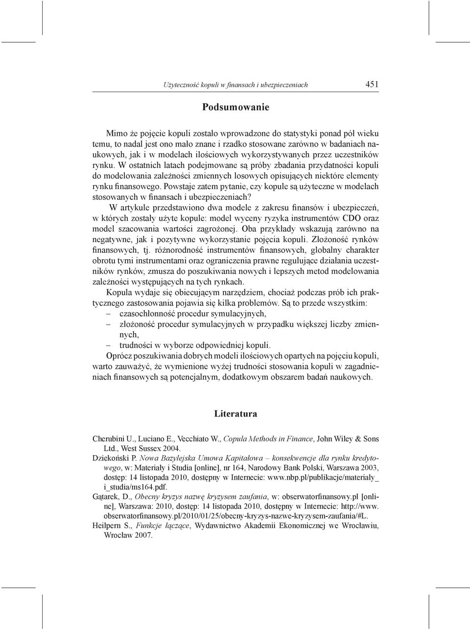 W ostatnich latach podejmowane są próby zbadania przydatności kopuli do modelowania zależności zmiennych losowych opisujących niektóre elementy rynku finansowego.