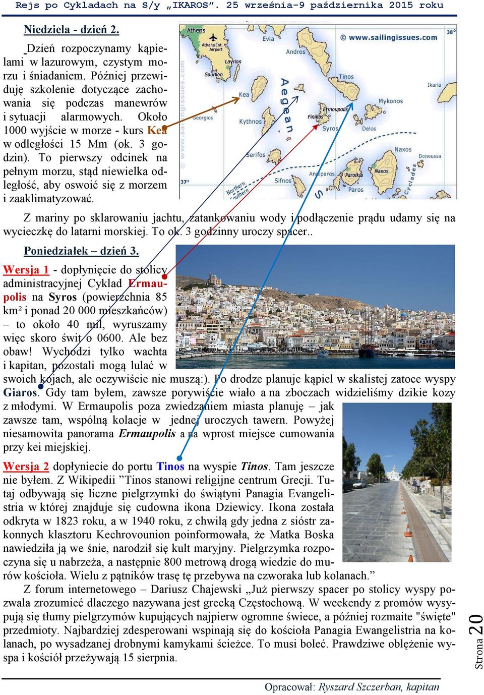 Z mariny po sklarowaniu jachtu, zatankowaniu wody i podłączenie prądu udamy się na wycieczkę do latarni morskiej. To ok. 3 godzinny uroczy spacer.. Poniedziałek dzień 3.