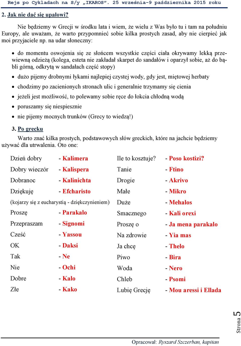 na udar słoneczny: do momentu oswojenia się ze słońcem wszystkie części ciała okrywamy lekką przewiewną odzieżą (kolega, esteta nie zakładał skarpet do sandałów i oparzył sobie, aż do bąbli górną,