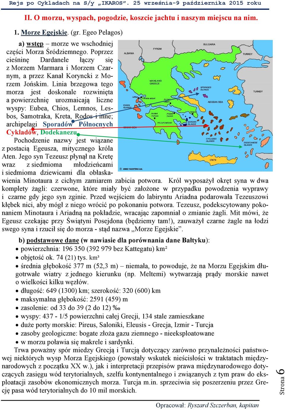 Linia brzegowa tego morza jest doskonale rozwinięta a powierzchnię urozmaicają liczne wyspy: Eubea, Chios, Lemnos, Lesbos, Samotraka, Kreta, Rodos i inne; archipelagi Sporadów Północnych Cykladów,