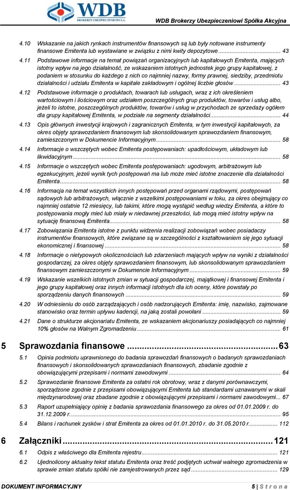 w stosunku do każdego z nich co najmniej nazwy, formy prawnej, siedziby, przedmiotu działalności i udziału Emitenta w kapitale zakładowym i ogólnej liczbie głosów... 43 4.