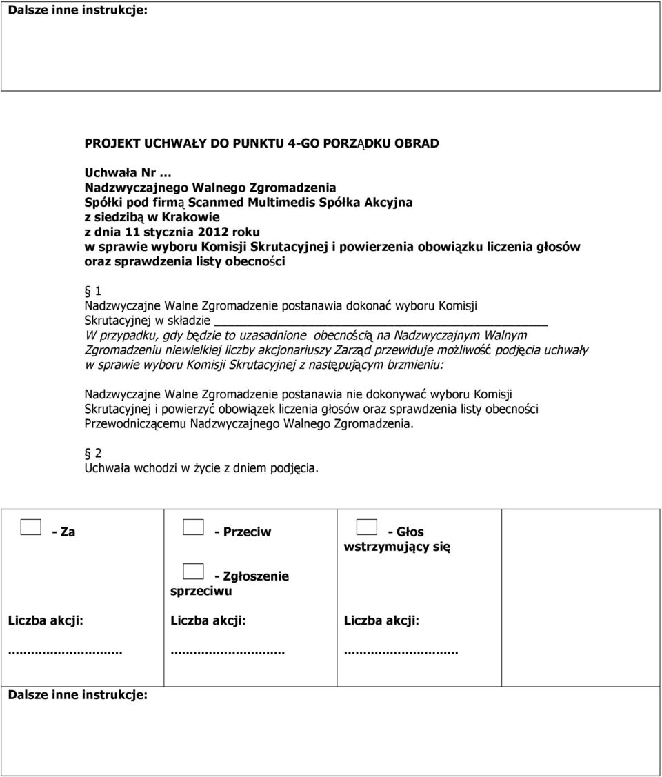 Skrutacyjnej w składzie W przypadku, gdy będzie to uzasadnione obecnością na Nadzwyczajnym Walnym Zgromadzeniu niewielkiej liczby akcjonariuszy Zarząd przewiduje możliwość podjęcia uchwały w sprawie