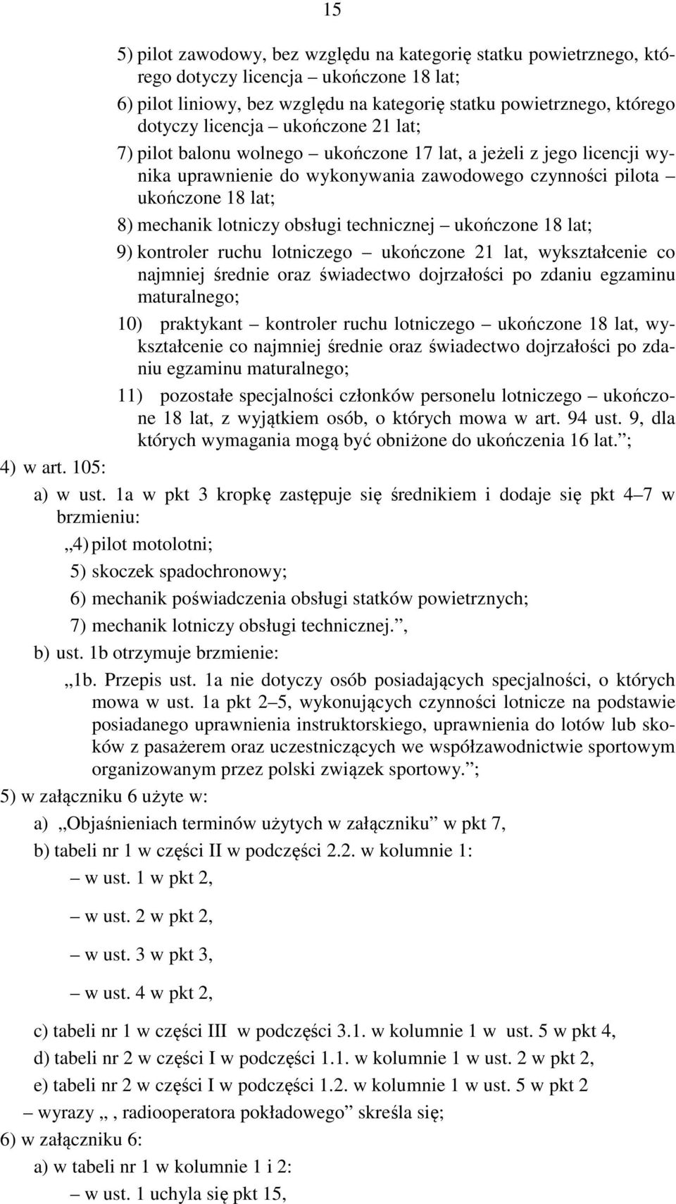 technicznej ukończone 18 lat; 9) kontroler ruchu lotniczego ukończone 21 lat, wykształcenie co najmniej średnie oraz świadectwo dojrzałości po zdaniu egzaminu maturalnego; 10) praktykant kontroler