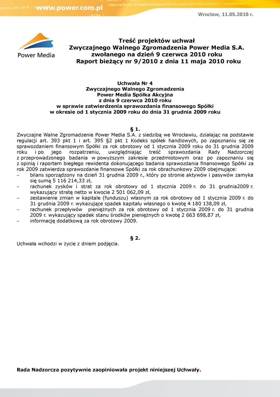 395 2 pkt 1 Kodeks spółek handlowych, po zapoznaniu się ze sprawozdaniem finansowym Spółki za rok obrotowy od 1 stycznia 2009 roku do 31 grudnia 2009 roku i po jego rozpatrzeniu, uwzględniając treść