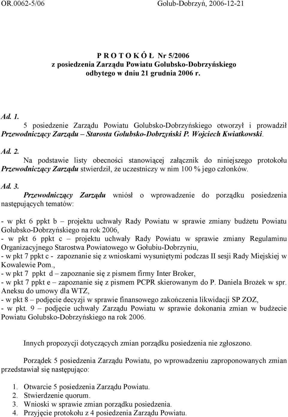 Na podstawie listy obecności stanowiącej załącznik do niniejszego protokołu Przewodniczący Zarządu stwierdził, że uczestniczy w nim 100 % jego członków. Ad. 3.