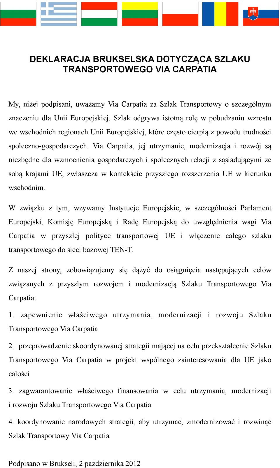 Via Carpatia, jej utrzymanie, modernizacja i rozwój są niezbędne dla wzmocnienia gospodarczych i społecznych relacji z sąsiadującymi ze sobą krajami UE, zwłaszcza w kontekście przyszłego rozszerzenia