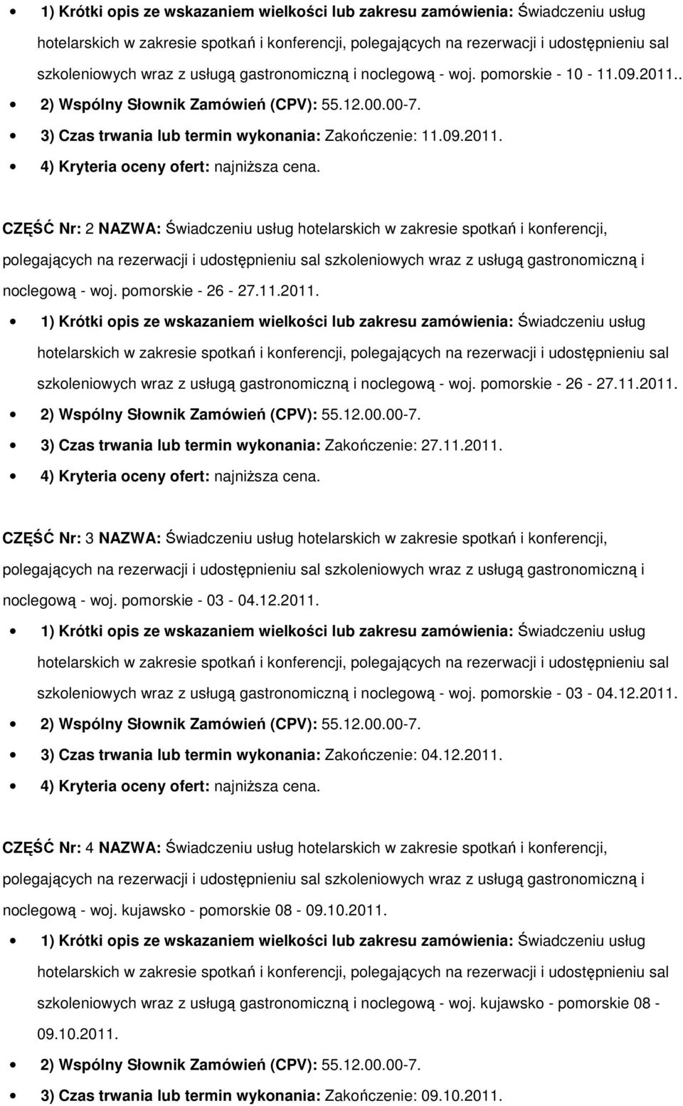 pmrskie - 03-04.12.2011. szkleniwych wraz z usługą gastrnmiczną i nclegwą - wj. pmrskie - 03-04.12.2011. 3) Czas trwania lub termin wyknania: Zakńczenie: 04.12.2011. CZĘŚĆ Nr: 4 NAZWA: Świadczeniu usług htelarskich w zakresie sptkań i knferencji, nclegwą - wj.