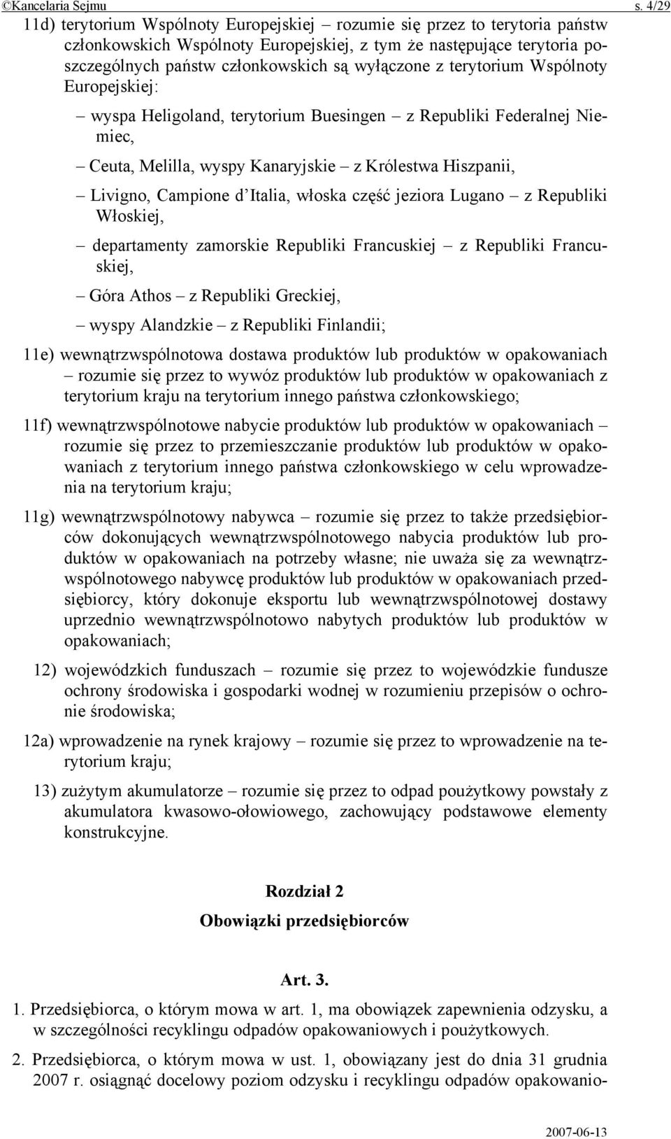 z terytorium Wspólnoty Europejskiej: wyspa Heligoland, terytorium Buesingen z Republiki Federalnej Niemiec, Ceuta, Melilla, wyspy Kanaryjskie z Królestwa Hiszpanii, Livigno, Campione d Italia, włoska