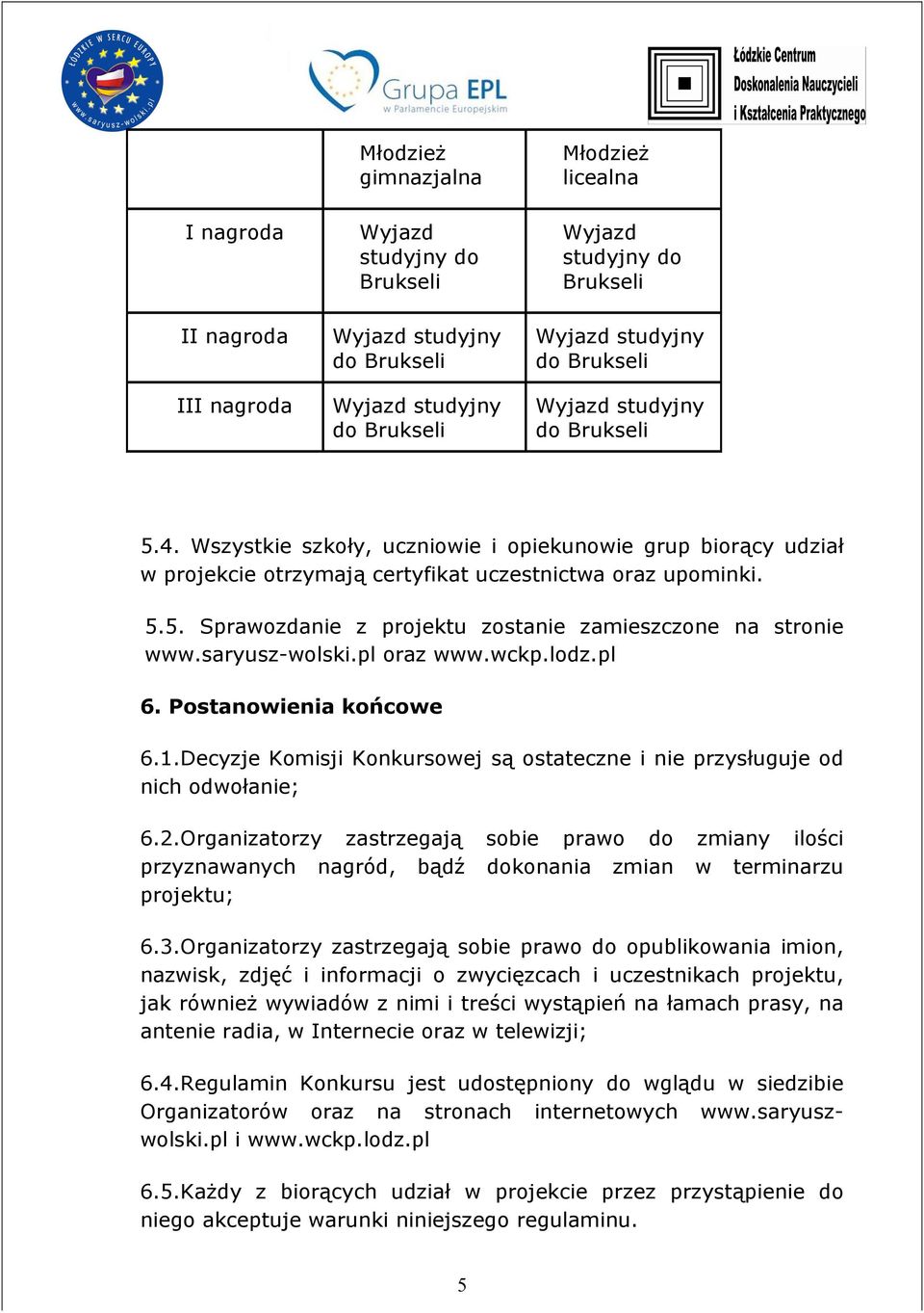 saryusz-wolski.pl oraz www.wckp.lodz.pl 6. Postanowienia końcowe 6.1.Decyzje Komisji Konkursowej są ostateczne i nie przysługuje od nich odwołanie; 6.2.