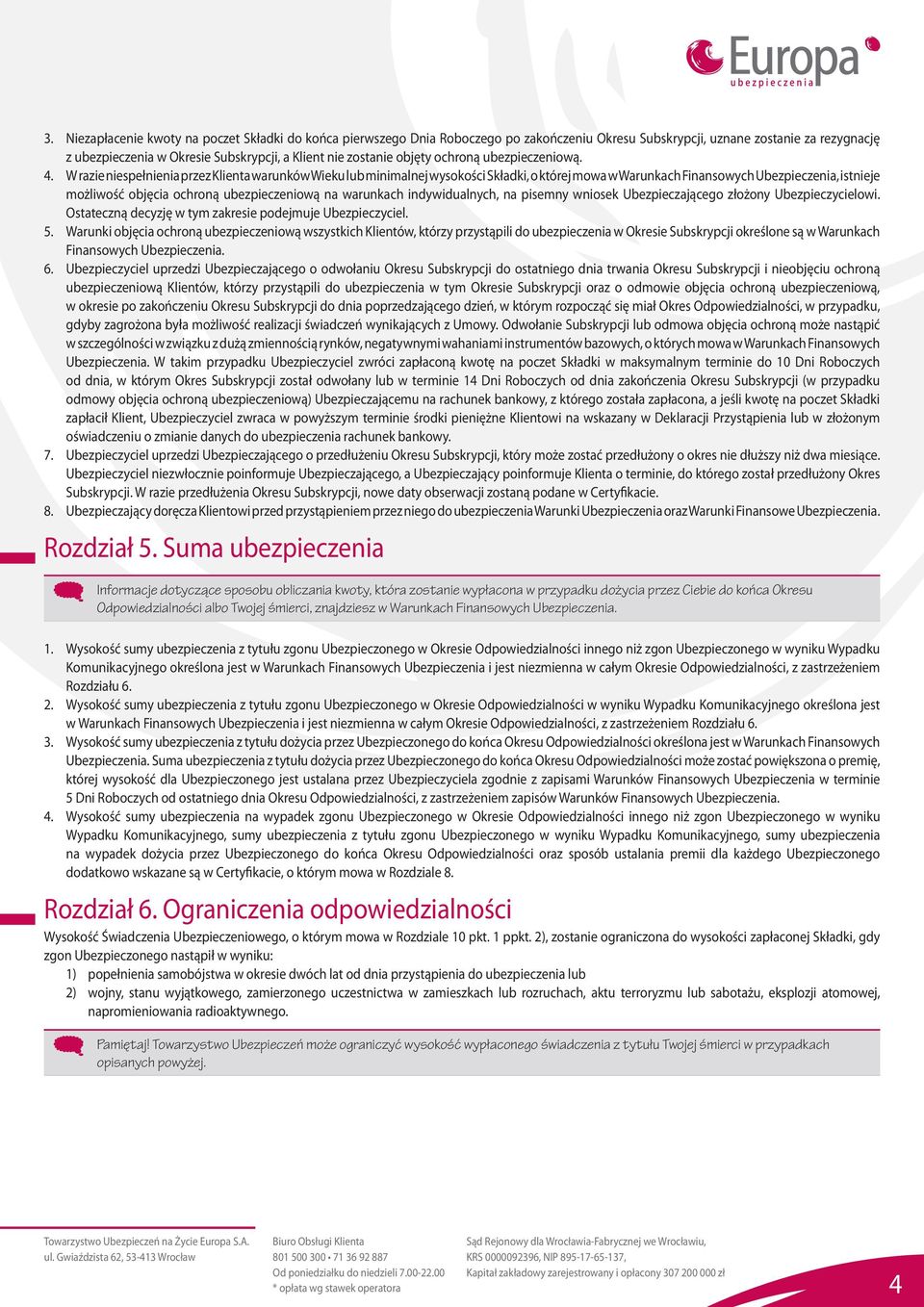 W razie niespełnienia przez Klienta warunków Wieku lub minimalnej wysokości Składki, o której mowa w Warunkach Finansowych Ubezpieczenia, istnieje możliwość objęcia ochroną ubezpieczeniową na