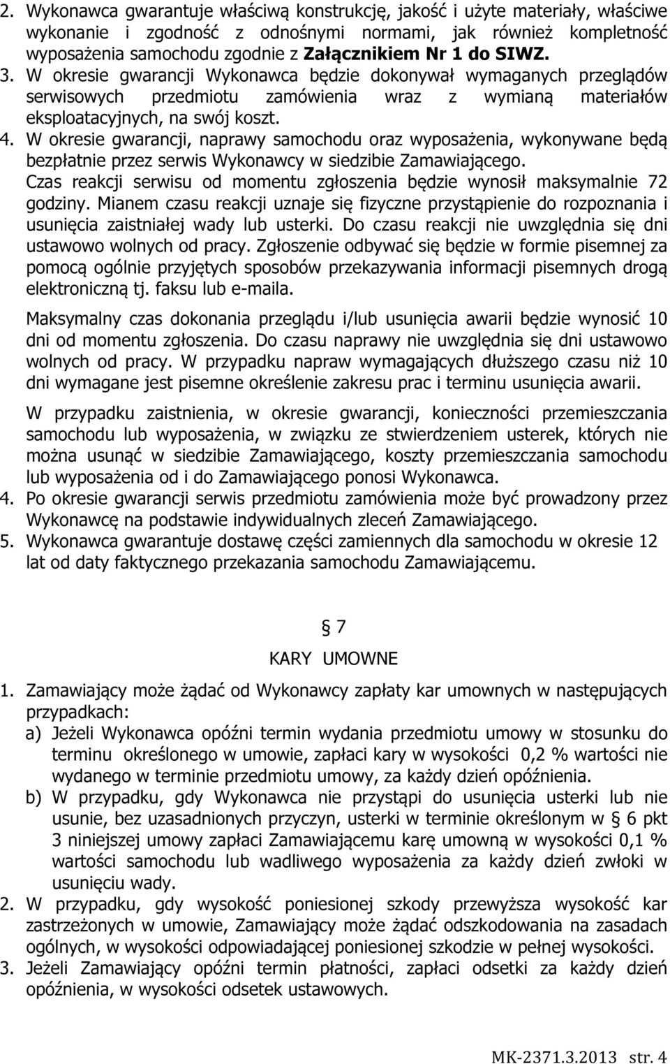 W okresie gwarancji, naprawy samochodu oraz wyposażenia, wykonywane będą bezpłatnie przez serwis Wykonawcy w siedzibie Zamawiającego.