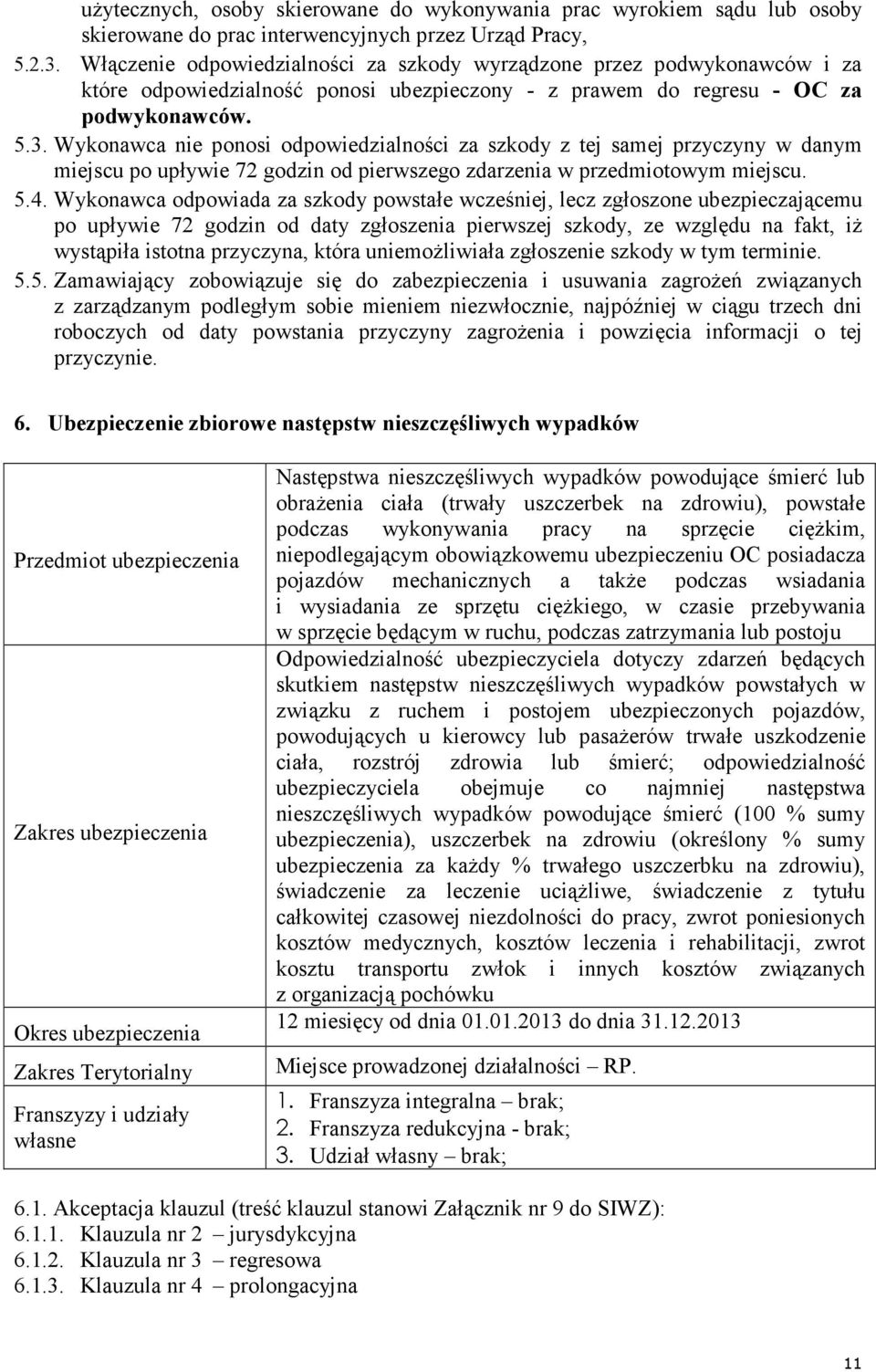 Wykonawca nie ponosi odpowiedzialności za szkody z tej samej przyczyny w danym miejscu po upływie 72 godzin od pierwszego zdarzenia w przedmiotowym miejscu. 5.4.