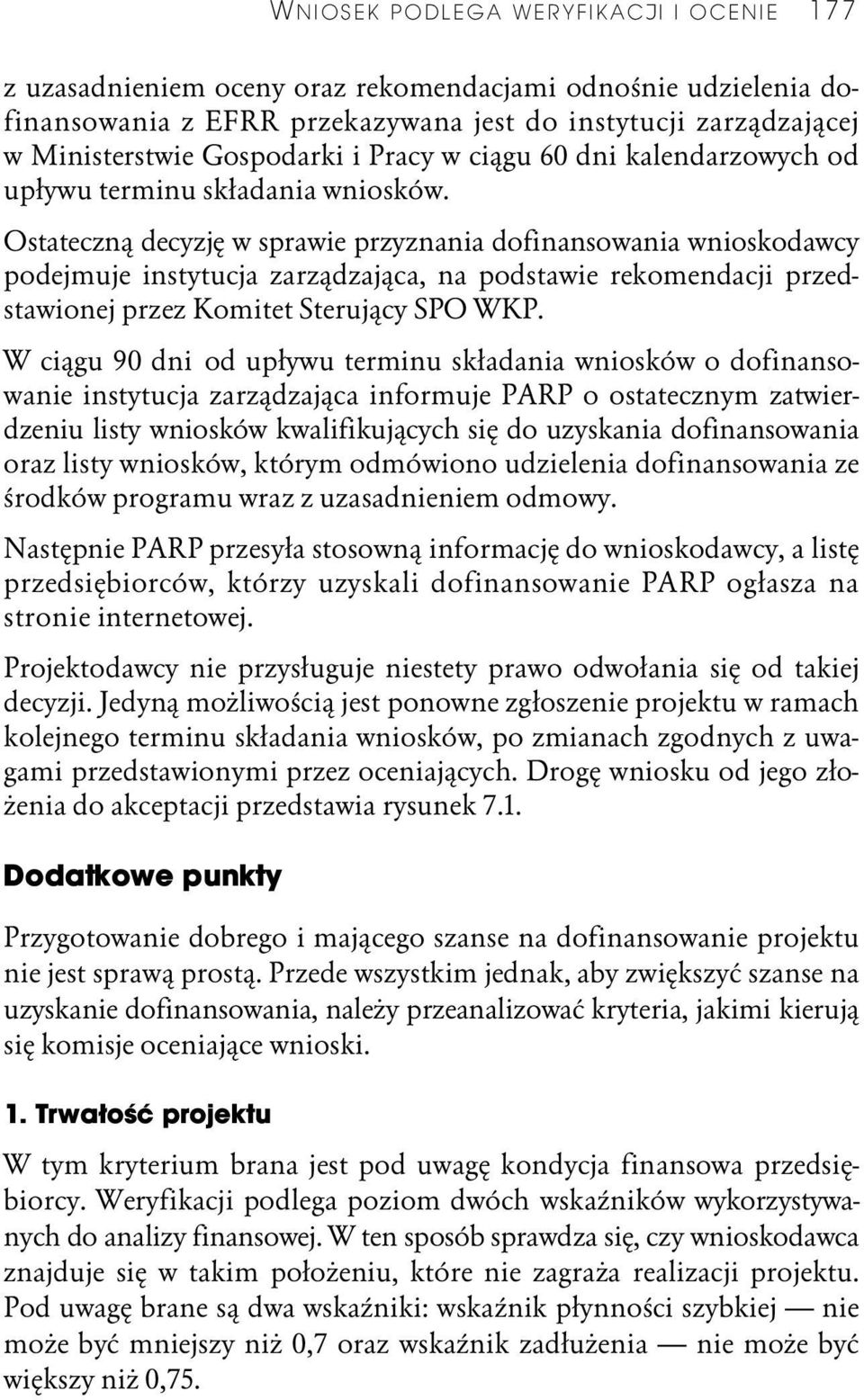 Ostateczną decyzję w sprawie przyznania dofinansowania wnioskodawcy podejmuje instytucja zarządzająca, na podstawie rekomendacji przedstawionej przez Komitet Sterujący SPO WKP.