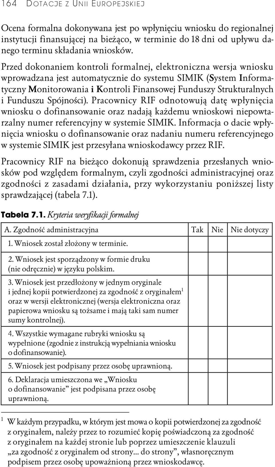 Przed dokonaniem kontroli formalnej, elektroniczna wersja wniosku wprowadzana jest automatycznie do systemu SIMIK (System Informatyczny Monitorowania i Kontroli Finansowej Funduszy Strukturalnych i