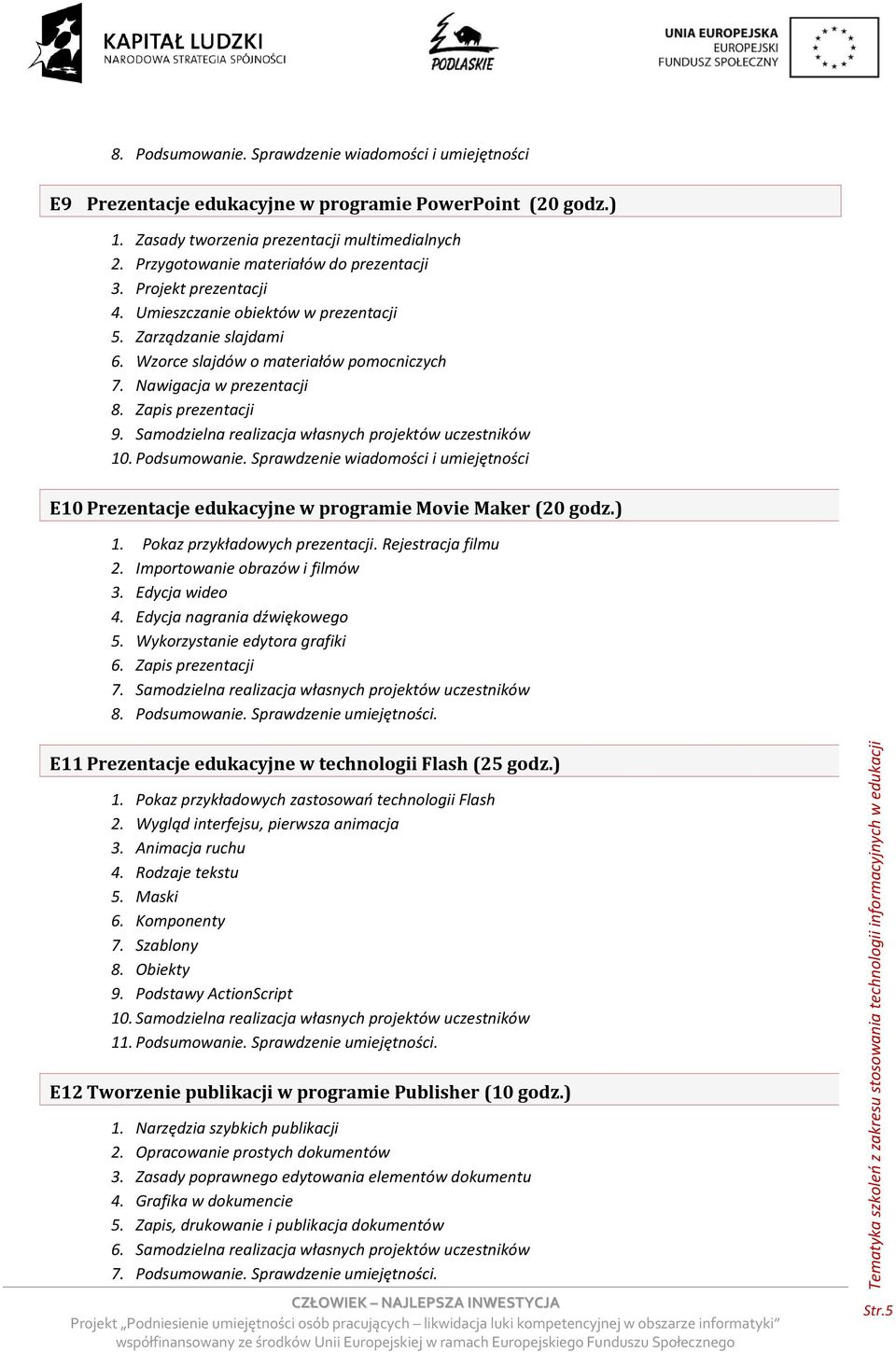 Zapis prezentacji 9. Samodzielna realizacja własnych projektów uczestników i umiejętności E10 Prezentacje edukacyjne w programie Movie Maker (20 godz.) 1. Pokaz przykładowych prezentacji.