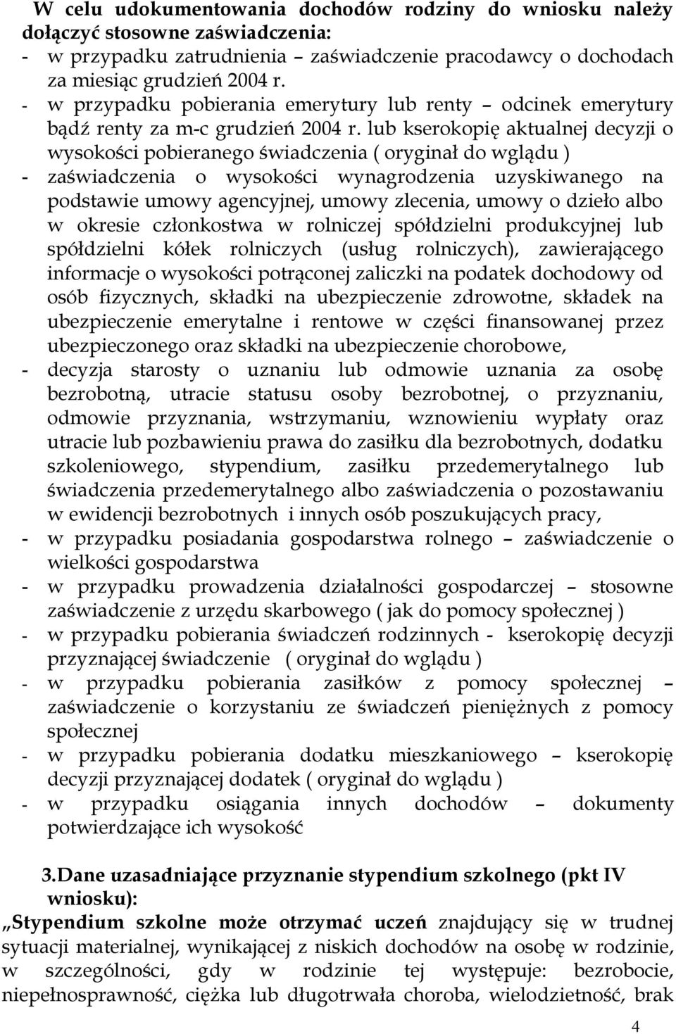 lub kserokopię aktualnej decyzji o wysokości pobieranego świadczenia ( oryginał do wglądu ) - zaświadczenia o wysokości wynagrodzenia uzyskiwanego na podstawie umowy agencyjnej, umowy zlecenia, umowy