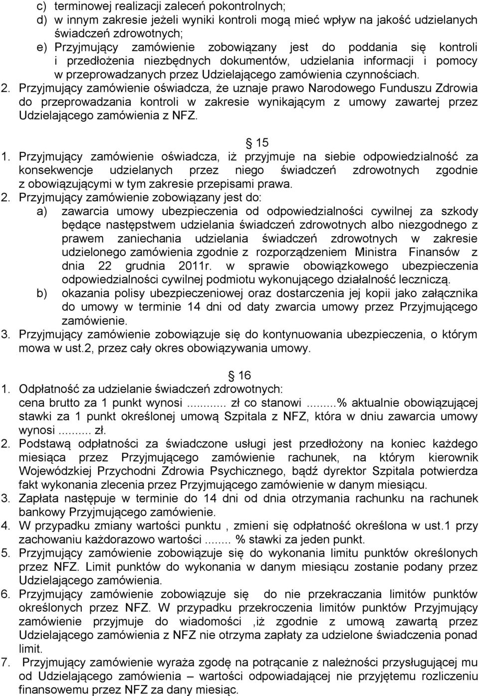 Przyjmujący zamówienie oświadcza, że uznaje prawo Narodowego Funduszu Zdrowia do przeprowadzania kontroli w zakresie wynikającym z umowy zawartej przez Udzielającego zamówienia z NFZ. 15 1.