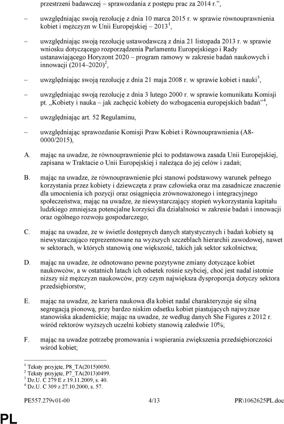 w sprawie wniosku dotyczącego rozporządzenia Parlamentu Europejskiego i Rady ustanawiającego Horyzont 2020 program ramowy w zakresie badań naukowych i innowacji (2014 2020) 2, uwzględniając swoją