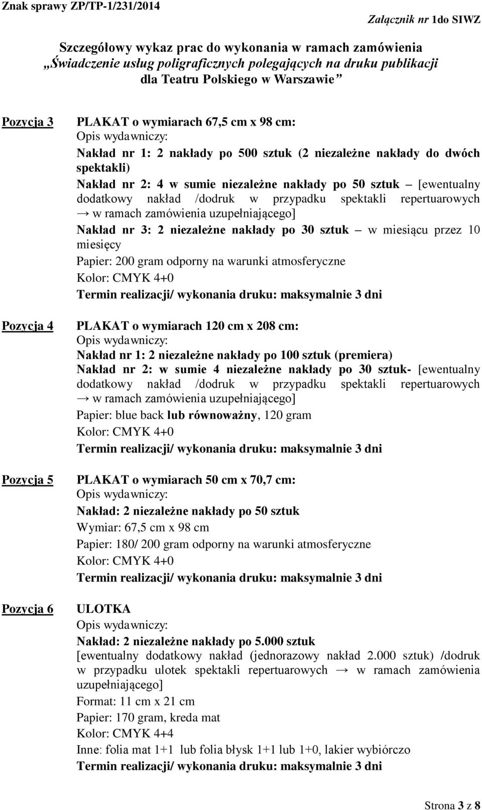 Papier: 200 gram odporny na warunki atmosferyczne Kolor: CMYK 4+0 PLAKAT o wymiarach 120 cm x 208 cm: Nakład nr 1: 2 niezależne nakłady po 100 sztuk (premiera) Nakład nr 2: w sumie 4 niezależne