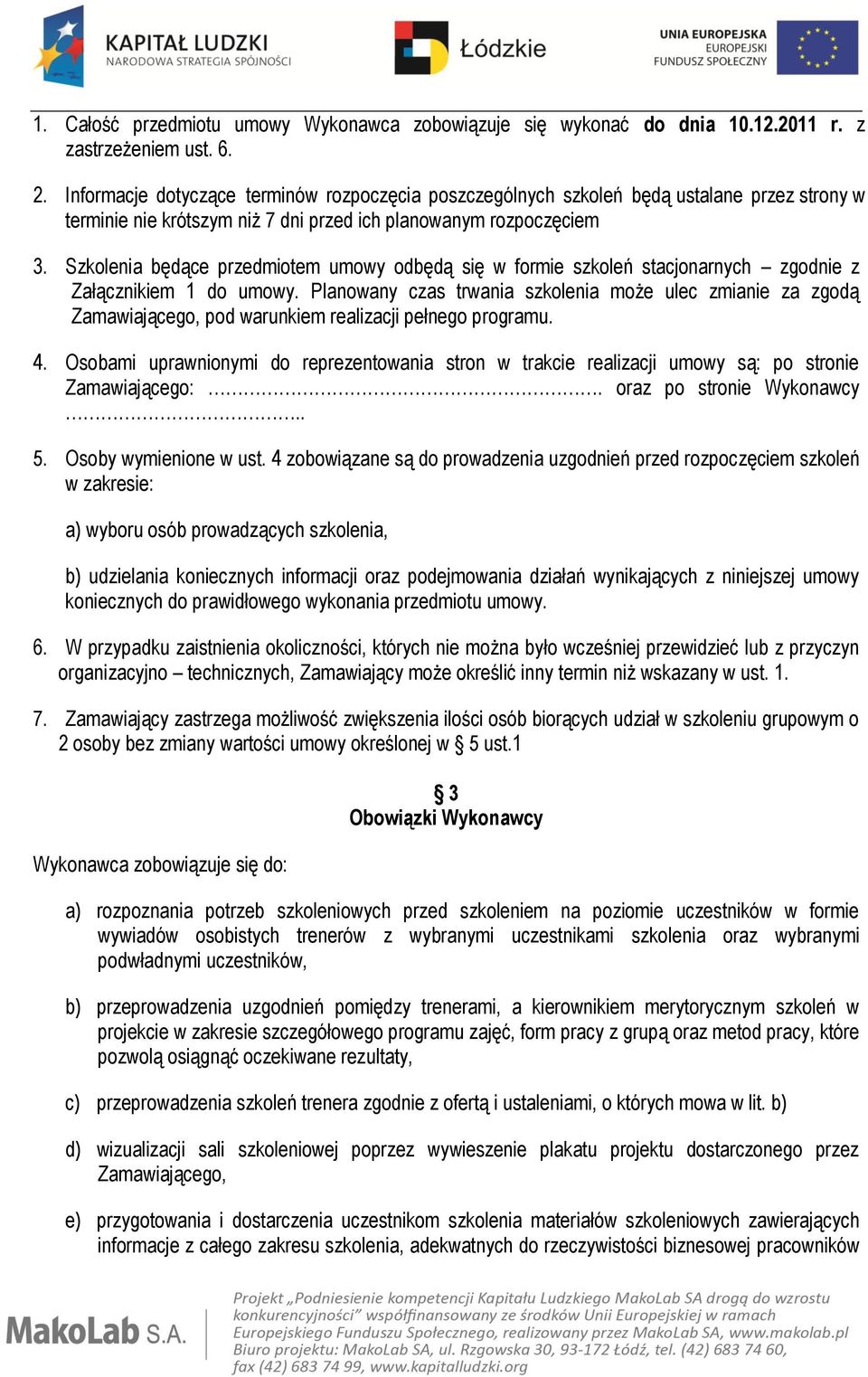 Szkolenia będące przedmiotem umowy odbędą się w formie szkoleń stacjonarnych zgodnie z Załącznikiem 1 do umowy.