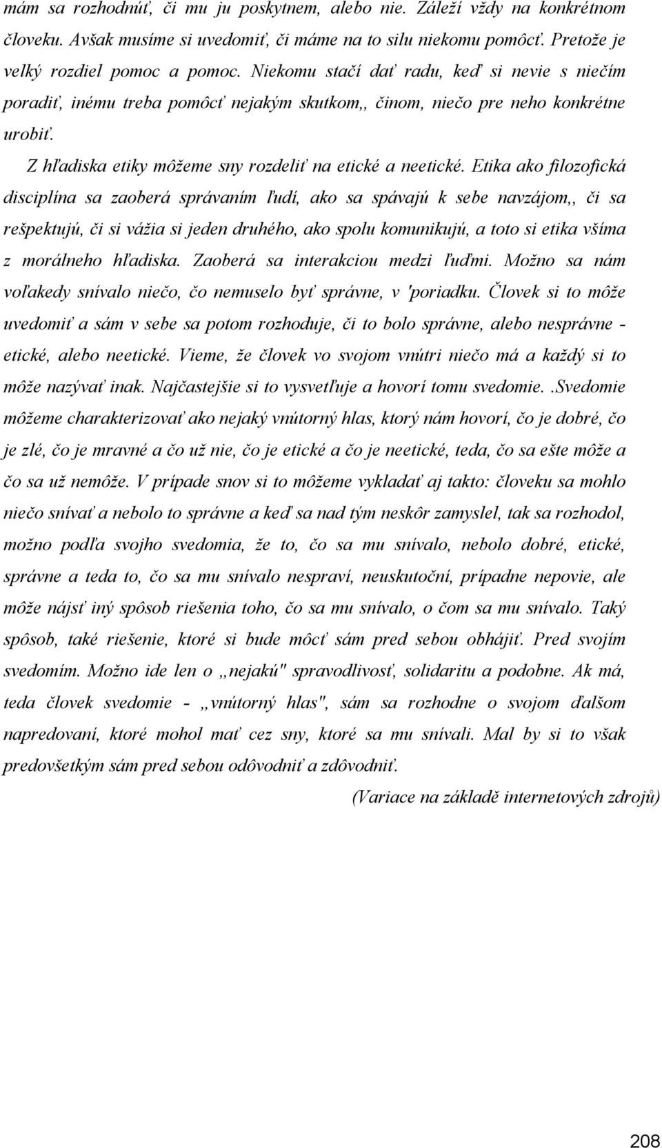 Etika ako filozofická disciplína sa zaoberá správaním ľudí, ako sa spávajú k sebe navzájom,, či sa rešpektujú, či si vážia si jeden druhého, ako spolu komunikujú, a toto si etika všíma z morálneho