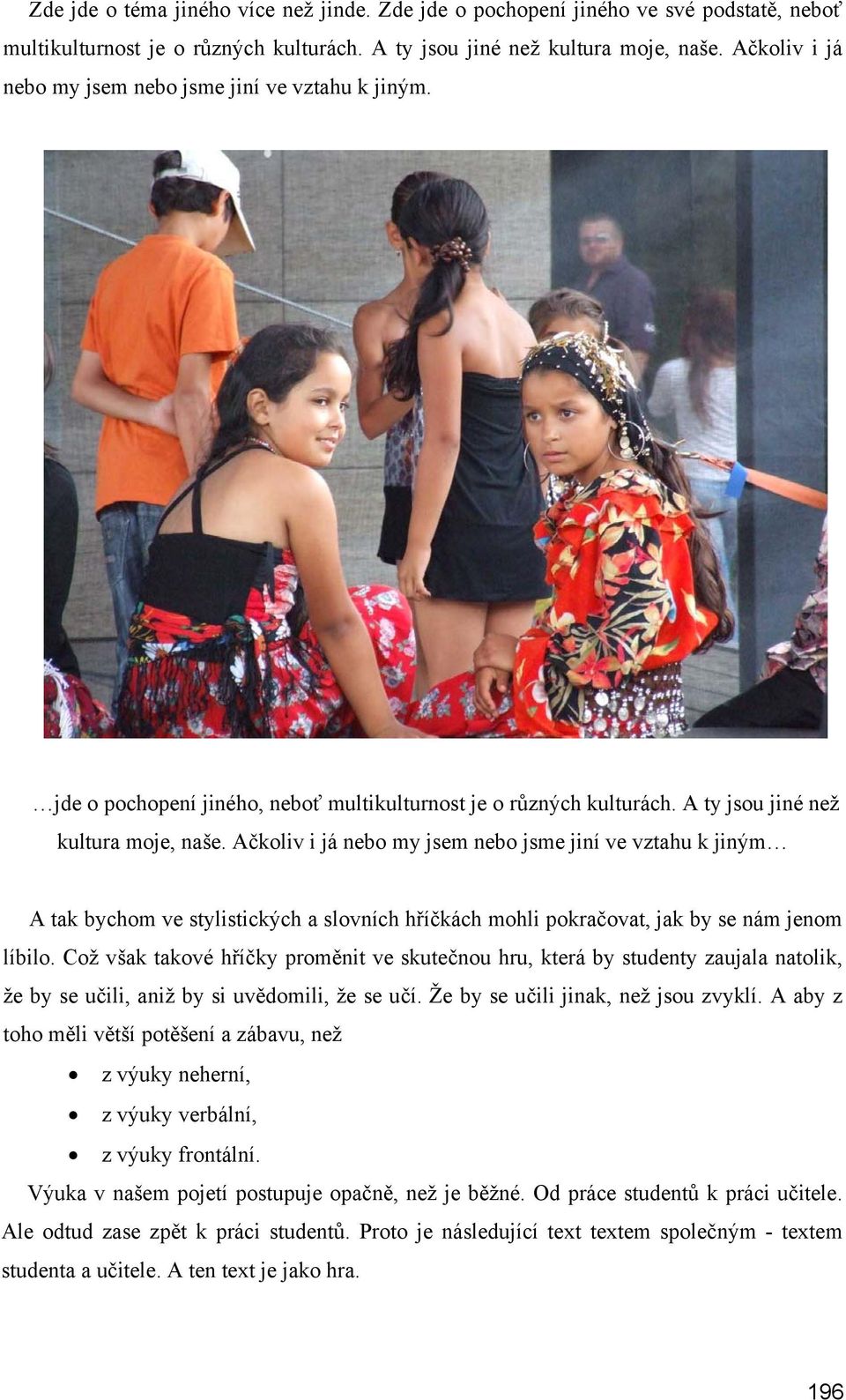 Ačkoliv i já nebo my jsem nebo jsme jiní ve vztahu k jiným A tak bychom ve stylistických a slovních hříčkách mohli pokračovat, jak by se nám jenom líbilo.