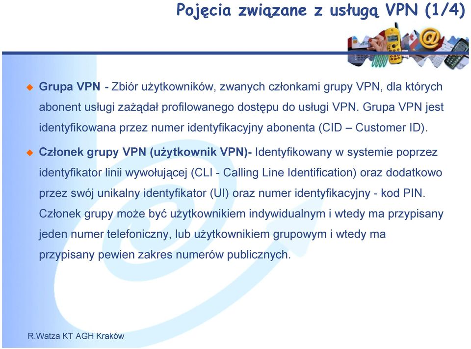 Członek grupy VPN (użytkownik VPN)- Identyfikowany w systemie poprzez identyfikator linii wywołującej (CLI - Calling Line Identification) oraz dodatkowo przez swój