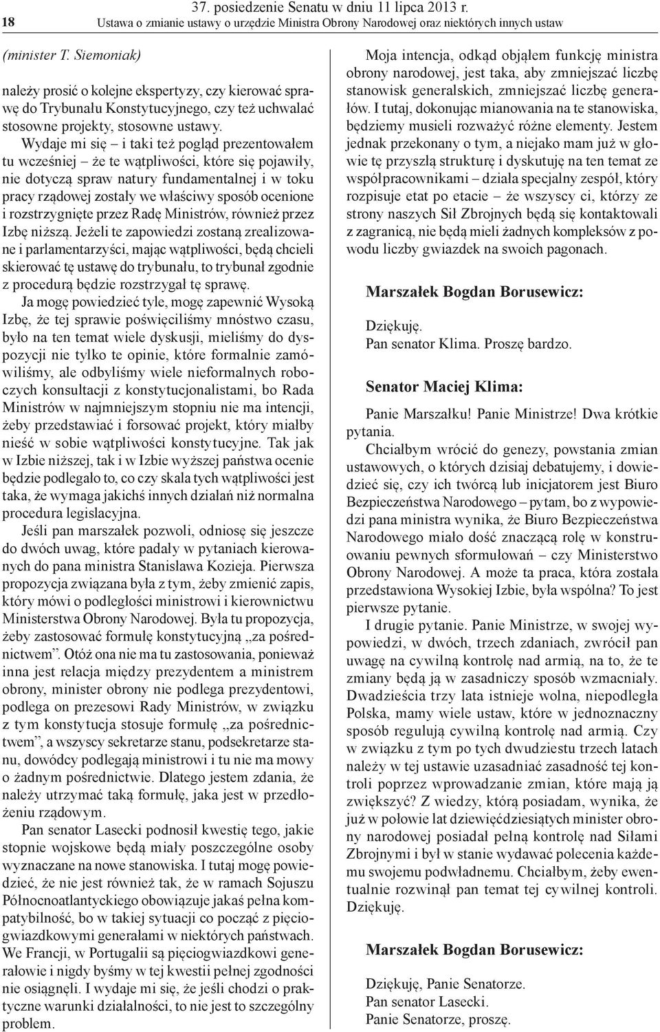 Wydaje mi się i taki też pogląd prezentowałem tu wcześniej że te wątpliwości, które się pojawiły, nie dotyczą spraw natury fundamentalnej i w toku pracy rządowej zostały we właściwy sposób ocenione i